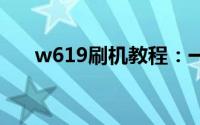 w619刷机教程：一步步教你轻松搞定