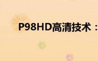 P98HD高清技术：领跑行业的新标杆