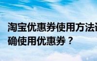 淘宝优惠券使用方法详解：如何轻松领取并正确使用优惠券？