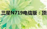 三星N719电信版：顶级通讯体验的完美结合