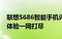 联想S686智能手机评测：性能、设计与使用体验一网打尽