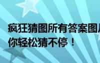 疯狂猜图所有答案图片大揭秘：一网打尽，让你轻松猜不停！