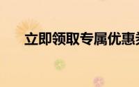 立即领取专属优惠券，尽享超值优惠！