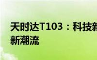 天时达T103：科技新宠，引领未来移动通信新潮流