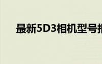 最新5D3相机型号报价及市场行情解析