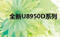 全新U8950D系列：技术革新引领未来
