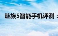 魅族5智能手机评测：功能特点与性能表现