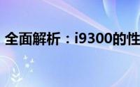 全面解析：i9300的性能、功能与体验如何？