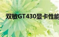 双敏GT430显卡性能详解及使用体验分享
