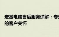 宏基电脑售后服务详解：专业团队、高效解决方案和全方位的客户关怀