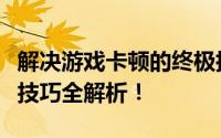 解决游戏卡顿的终极指南：原因、方法与优化技巧全解析！
