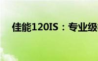 佳能120IS：专业级相机性能与操作详解