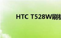 HTC T528W刷机教程与注意事项