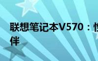 联想笔记本V570：性能卓越的工作与娱乐伙伴
