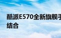 酷派E570全新旗舰手机：性能与设计的完美结合