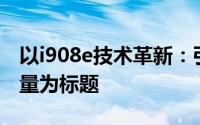 以i908e技术革新：引领智能新时代的核心力量为标题