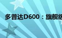 多普达D600：旗舰级别的手机功能与性能