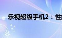 乐视超级手机2：性能升级，体验再升级