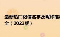 最新热门微信名字及昵称推荐：女性专属的微信时尚名字大全（2022版）
