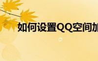 如何设置QQ空间加密？一篇详解教程