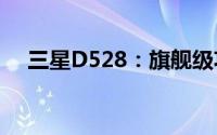 三星D528：旗舰级功能手机的巅峰之作