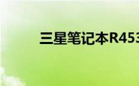 三星笔记本R453全面解析与评测