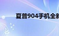 夏普904手机全新特点与技术解析
