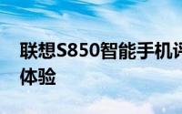 联想S850智能手机评测：性能、设计与使用体验