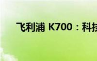 飞利浦 K700：科技与时尚的完美融合