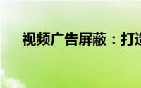 视频广告屏蔽：打造无干扰的观影体验