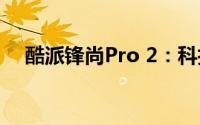 酷派锋尚Pro 2：科技与时尚的融合之作