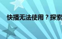 快播无法使用？探索替代方案与解决策略