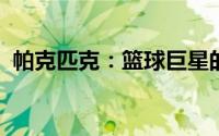 帕克匹克：篮球巨星的运动生涯与传奇之旅