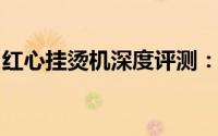 红心挂烫机深度评测：性能、质量与使用体验