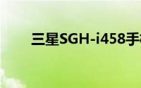 三星SGH-i458手机评测与使用指南
