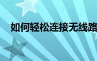如何轻松连接无线路由器：详细步骤指南