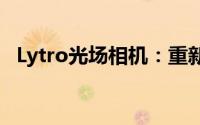 Lytro光场相机：重新定义摄影的革新科技