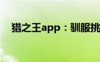 猎之王app：驯服挑战成为猎王的新起点