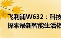 飞利浦W632：科技与生活的完美融合——探索最新智能生活体验