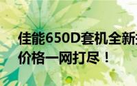 佳能650D套机全新报价及购买指南：性能、价格一网打尽！