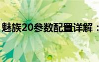 魅族20参数配置详解：性能强悍，功能全面！