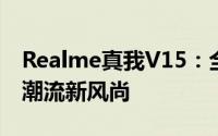 Realme真我V15：全新旗舰手机，引领科技潮流新风尚