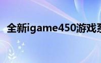 全新igame450游戏系列：玩家的梦幻之选