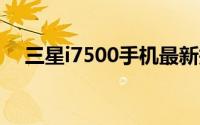 三星i7500手机最新报价及详细性能介绍