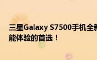 三星Galaxy S7500手机全新报价及性能评测：打造高端智能体验的首选！