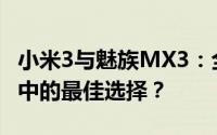 小米3与魅族MX3：全面对比解析，谁是你心中的最佳选择？