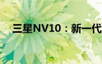三星NV10：新一代旗舰相机的独特魅力