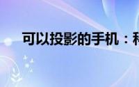 可以投影的手机：科技新品，娱乐无限