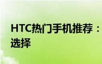 HTC热门手机推荐：预算1500元左右的优质选择