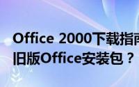 Office 2000下载指南：回顾经典，如何获取旧版Office安装包？